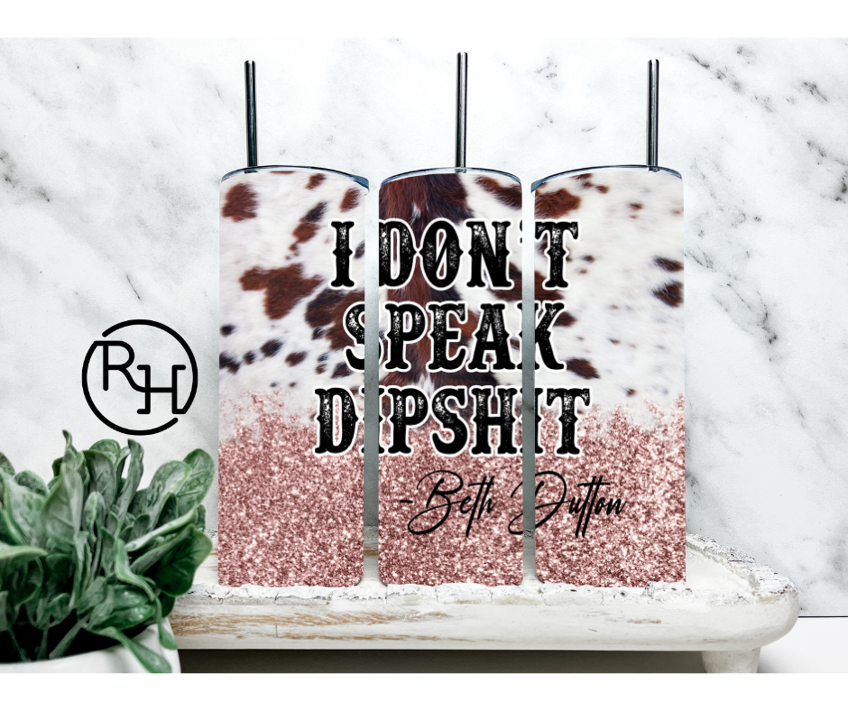 I DONT SPEAK DIPSHIT / GLITTER COWPRINT / BETH DUTTON TUMBLER